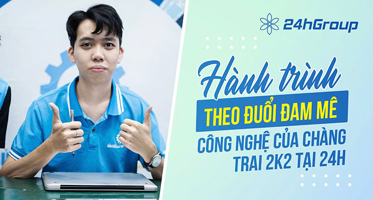 Hành trình theo đuổi đam mê công nghệ của chàng trai 2k2 tại 24h