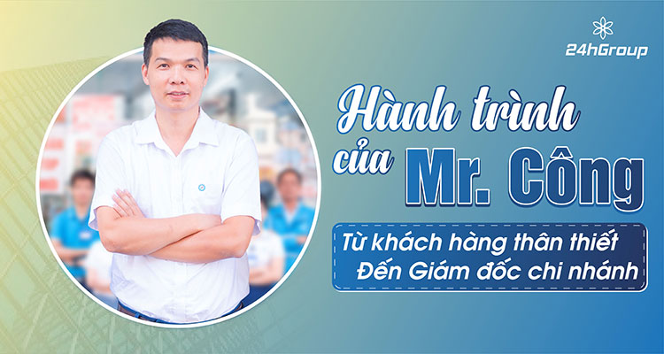 Hành trình của Mr. Công – Từ khách hàng thân thiết đến Giám đốc chi nhánh 24h Group