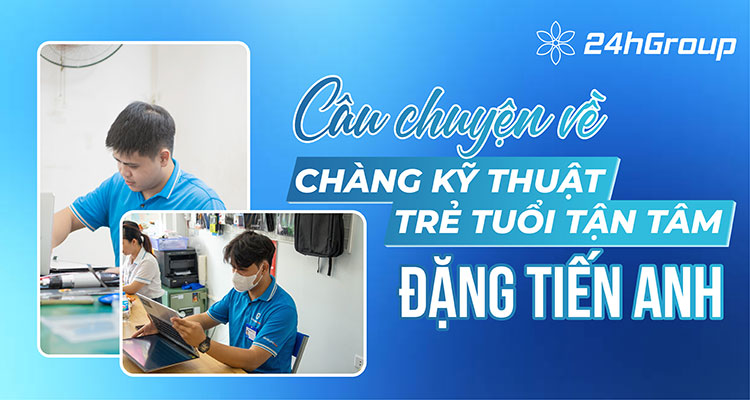 Đặng Tiến Anh – Chàng kỹ thuật viên trẻ tuổi tận tâm của 24h Group