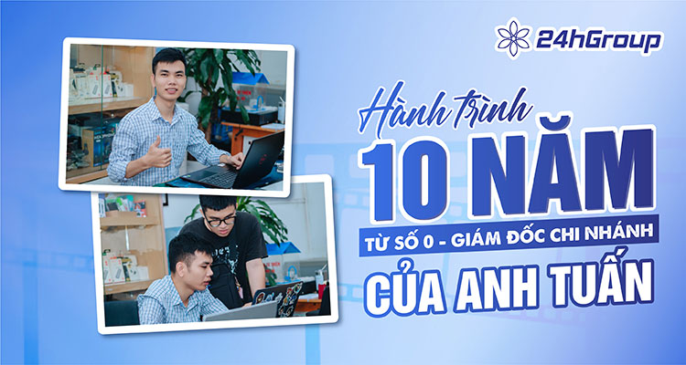 HÀNH TRÌNH 10 NĂM TỪ SỐ 0 – GIÁM ĐỐC CHI NHÁNH CỦA ANH TUẤN